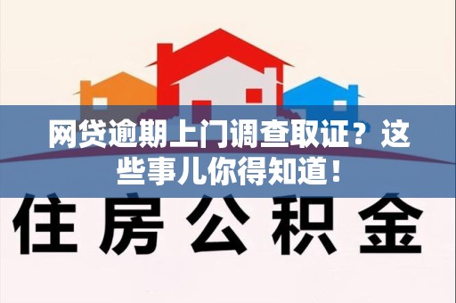 宁化网贷逾期上门调查取证？这些事儿你得知道！