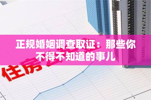宁化正规婚姻调查取证：那些你不得不知道的事儿