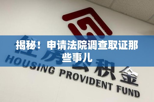 宁化揭秘！申请法院调查取证那些事儿