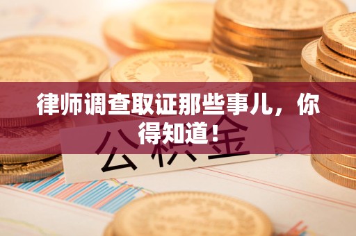 宁化律师调查取证那些事儿，你得知道！