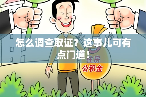 宁化怎么调查取证？这事儿可有点门道！