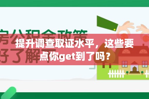 宁化提升调查取证水平，这些要点你get到了吗？