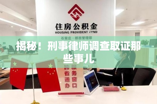 宁化揭秘！刑事律师调查取证那些事儿