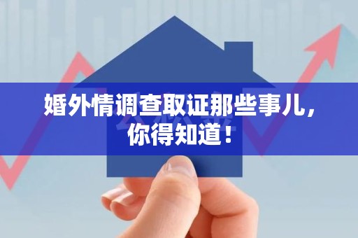 宁化婚外情调查取证那些事儿，你得知道！