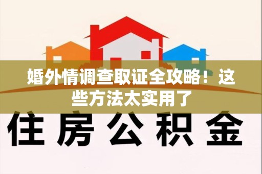 宁化婚外情调查取证全攻略！这些方法太实用了