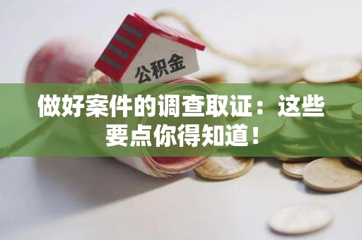 宁化做好案件的调查取证：这些要点你得知道！