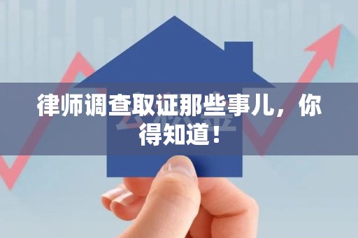 宁化律师调查取证那些事儿，你得知道！