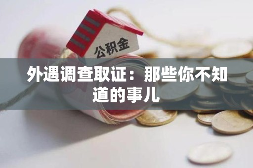 宁化外遇调查取证：那些你不知道的事儿