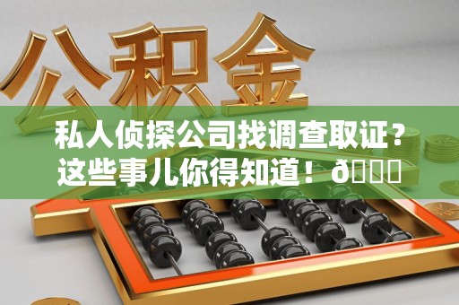 宁化私人侦探公司找调查取证？这些事儿你得知道！😎