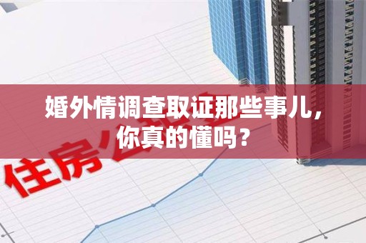 宁化婚外情调查取证那些事儿，你真的懂吗？