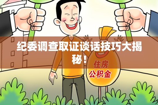 宁化纪委调查取证谈话技巧大揭秘！