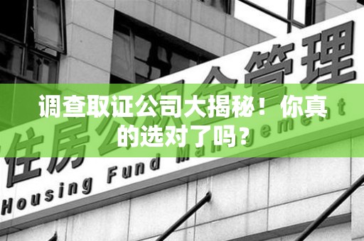 宁化调查取证公司大揭秘！你真的选对了吗？