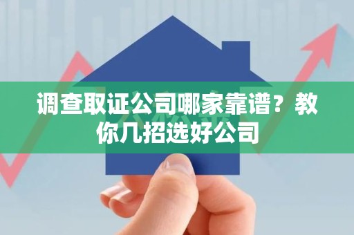 宁化调查取证公司哪家靠谱？教你几招选好公司
