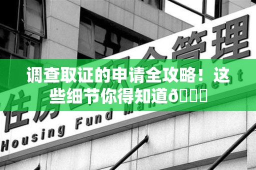 宁化调查取证的申请全攻略！这些细节你得知道😎