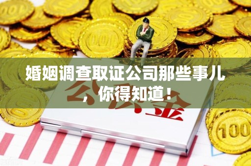 宁化婚姻调查取证公司那些事儿，你得知道！