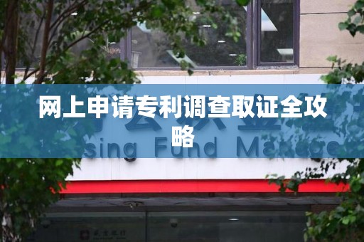 宁化网上申请专利调查取证全攻略