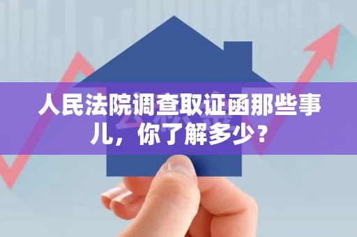 宁化人民法院调查取证函那些事儿，你了解多少？