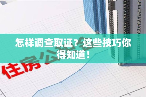 宁化怎样调查取证？这些技巧你得知道！