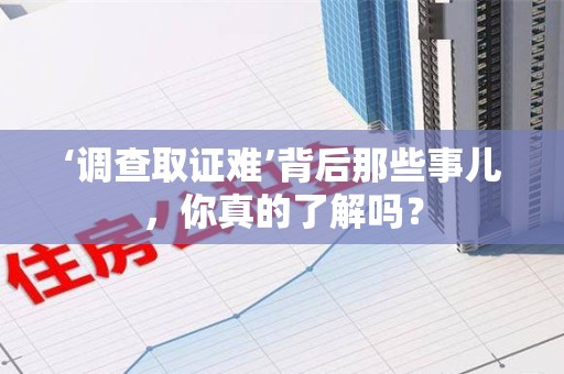 宁化‘调查取证难’背后那些事儿，你真的了解吗？