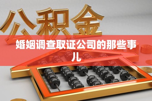 宁化婚姻调查取证公司的那些事儿