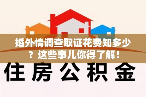 宁化婚外情调查取证花费知多少？这些事儿你得了解！
