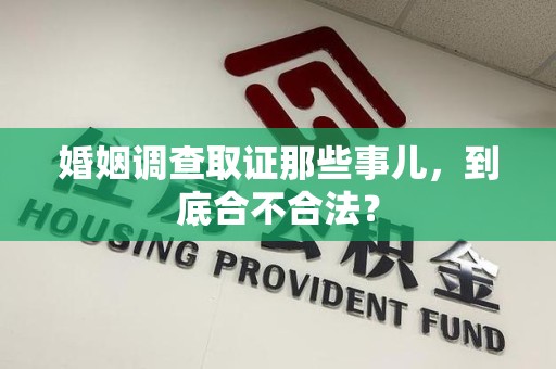 宁化婚姻调查取证那些事儿，到底合不合法？