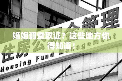 宁化婚姻调查取证?这些地方你得知道! 宁化婚姻调查取证?这些地方你得知道!
