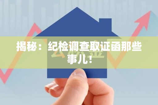 宁化揭秘：纪检调查取证函那些事儿！