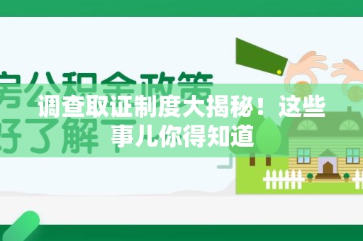 宁化调查取证制度大揭秘！这些事儿你得知道