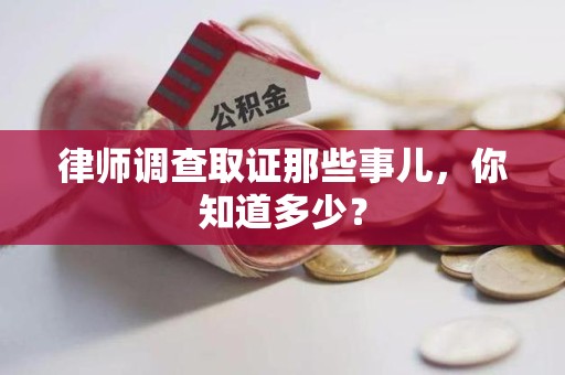 宁化律师调查取证那些事儿，你知道多少？