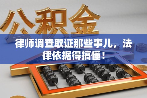 宁化律师调查取证那些事儿，法律依据得搞懂！
