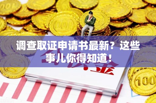 宁化调查取证申请书最新？这些事儿你得知道！