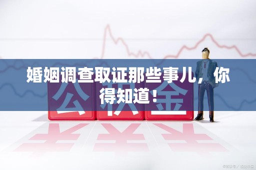 宁化婚姻调查取证那些事儿，你得知道！