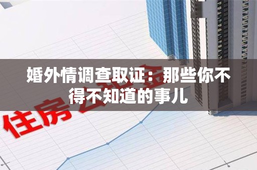 宁化婚外情调查取证：那些你不得不知道的事儿