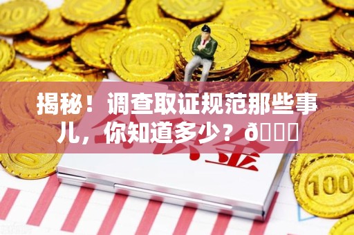 宁化揭秘！调查取证规范那些事儿，你知道多少？😎