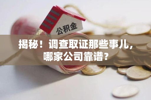 宁化揭秘！调查取证那些事儿，哪家公司靠谱？