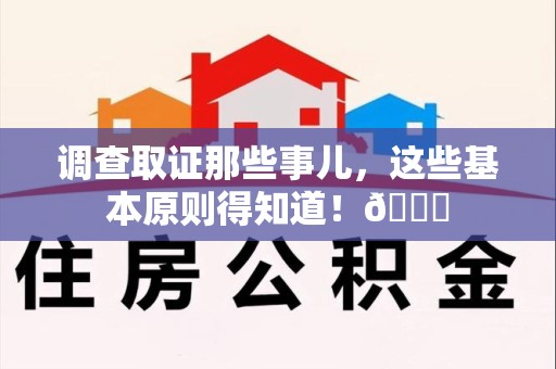 宁化调查取证那些事儿，这些基本原则得知道！😎