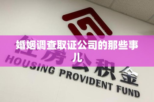 宁化婚姻调查取证公司的那些事儿