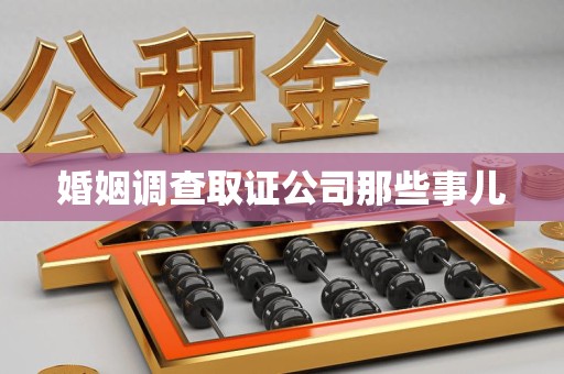 宁化婚姻调查取证公司那些事儿