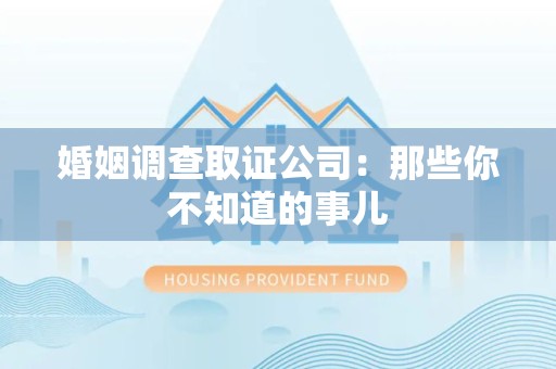 宁化婚姻调查取证公司：那些你不知道的事儿