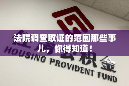 宁化法院调查取证的范围那些事儿，你得知道！