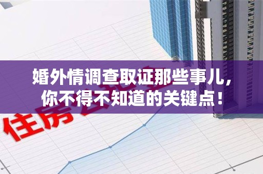宁化婚外情调查取证那些事儿，你不得不知道的关键点！
