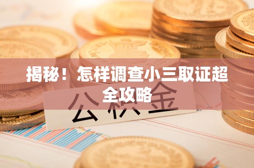 宁化揭秘！怎样调查小三取证超全攻略