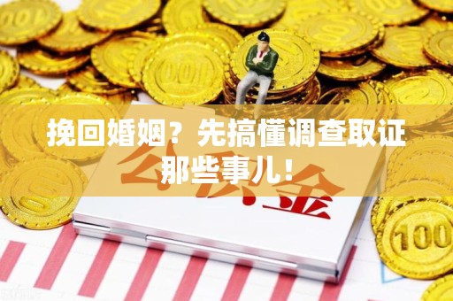 宁化挽回婚姻？先搞懂调查取证那些事儿！