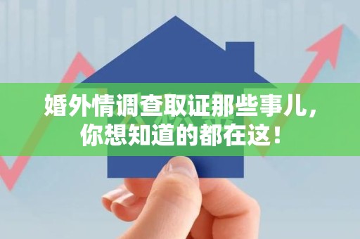 宁化婚外情调查取证那些事儿，你想知道的都在这！