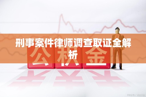 宁化刑事案件律师调查取证全解析