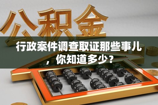 宁化行政案件调查取证那些事儿，你知道多少？