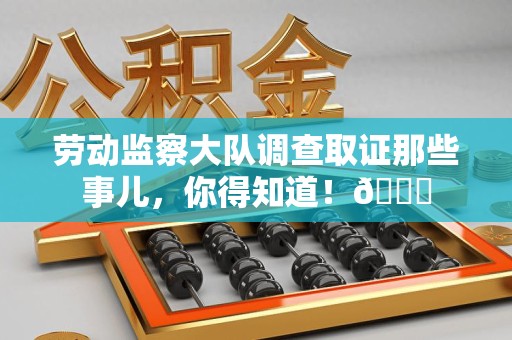 宁化劳动监察大队调查取证那些事儿，你得知道！😎