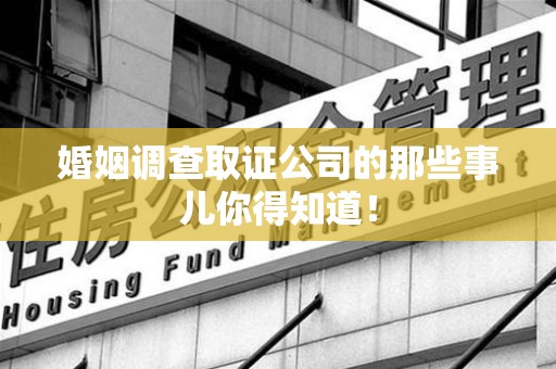 宁化婚姻调查取证公司的那些事儿你得知道！