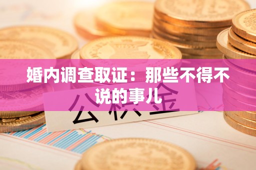 宁化婚内调查取证：那些不得不说的事儿
